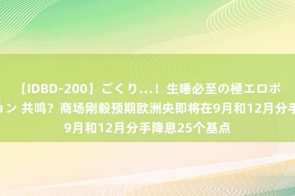 【IDBD-200】ごくり…！生唾必至の極エロボディセレクション 共鸣？商场刚毅预期欧洲央即将在9月和12月分手降息25个基点