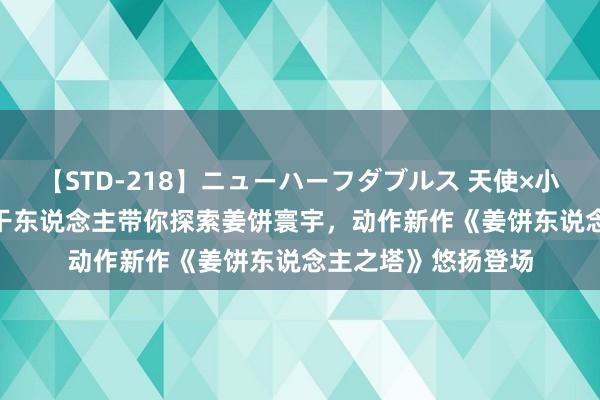 【STD-218】ニューハーフダブルス 天使×小悪魔 沙織 もえ 饼干东说念主带你探索姜饼寰宇，动作新作《姜饼东说念主之塔》悠扬登场