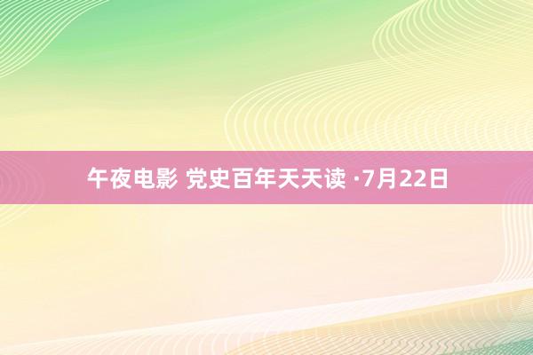 午夜电影 党史百年天天读 ·7月22日