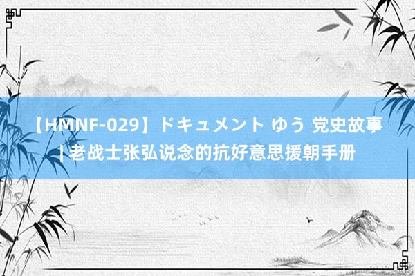 【HMNF-029】ドキュメント ゆう 党史故事 | 老战士张弘说念的抗好意思援朝手册