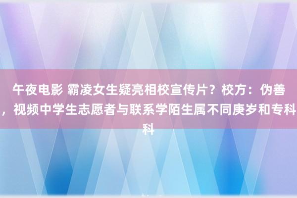 午夜电影 霸凌女生疑亮相校宣传片？校方：伪善，视频中学生志愿者与联系学陌生属不同庚岁和专科