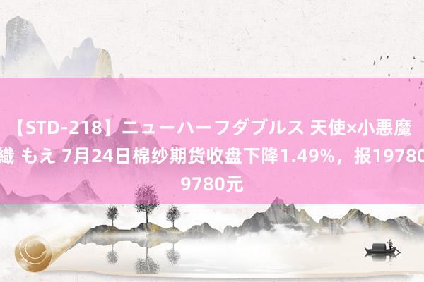 【STD-218】ニューハーフダブルス 天使×小悪魔 沙織 もえ 7月24日棉纱期货收盘下降1.49%，报19780元