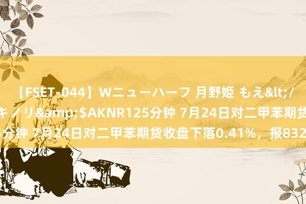 【FSET-044】Wニューハーフ 月野姫 もえ</a>2006-12-07アキノリ&$AKNR125分钟 7月24日对二甲苯期货收盘下落0.41%，报8328元