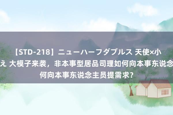 【STD-218】ニューハーフダブルス 天使×小悪魔 沙織 もえ 大模子来袭，非本事型居品司理如何向本事东说念主员提需求？