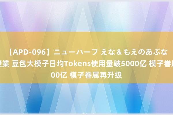 【APD-096】ニューハーフ えな＆もえのあぶない課外授業 豆包大模子日均Tokens使用量破5000亿 模子眷属再升级