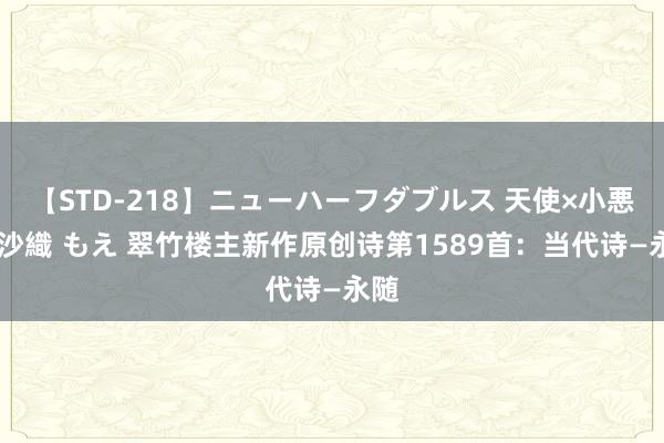 【STD-218】ニューハーフダブルス 天使×小悪魔 沙織 もえ 翠竹楼主新作原创诗第1589首：当代诗—永随