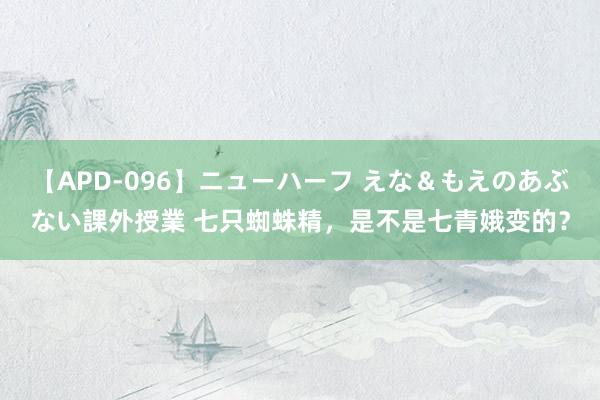 【APD-096】ニューハーフ えな＆もえのあぶない課外授業 七只蜘蛛精，是不是七青娥变的？