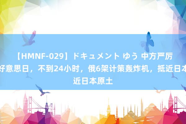 【HMNF-029】ドキュメント ゆう 中方严厉责备好意思日，不到24小时，俄6架计策轰炸机，抵近日本原土