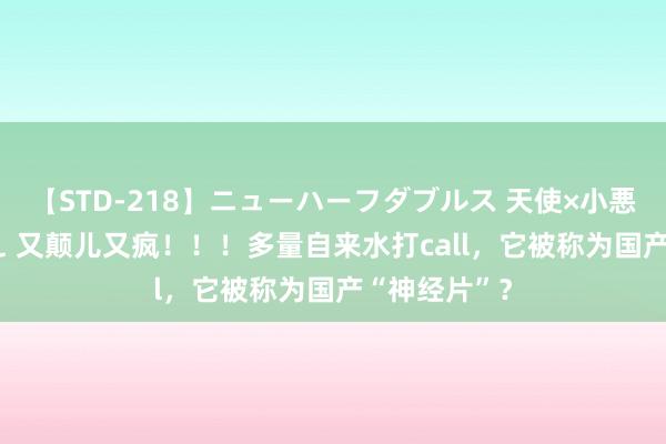 【STD-218】ニューハーフダブルス 天使×小悪魔 沙織 もえ 又颠儿又疯！！！多量自来水打call，它被称为国产“神经片”？