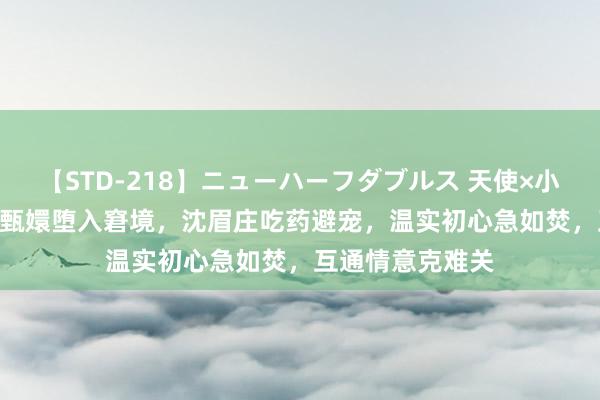 【STD-218】ニューハーフダブルス 天使×小悪魔 沙織 もえ 甄嬛堕入窘境，沈眉庄吃药避宠，温实初心急如焚，互通情意克难关