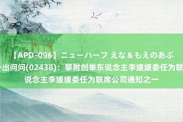 【APD-096】ニューハーフ えな＆もえのあぶない課外授業 外出问问(02438)：攀附创举东说念主李媛媛委任为联席公司通知之一