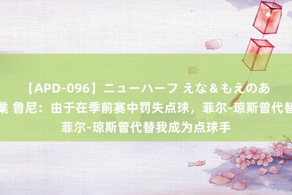 【APD-096】ニューハーフ えな＆もえのあぶない課外授業 鲁尼：由于在季前赛中罚失点球，菲尔-琼斯曾代替我成为点球手