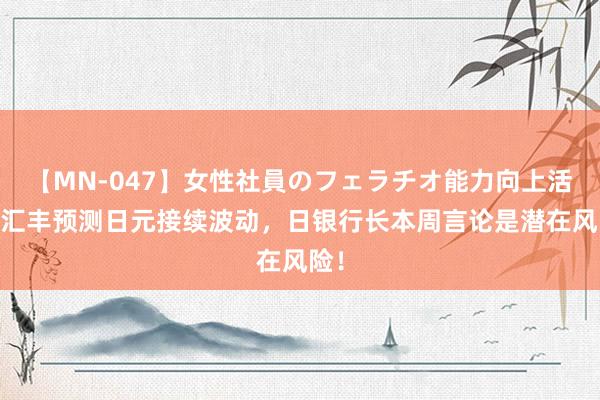 【MN-047】女性社員のフェラチオ能力向上活動 汇丰预测日元接续波动，日银行长本周言论是潜在风险！