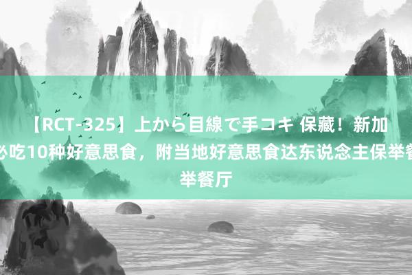 【RCT-325】上から目線で手コキ 保藏！新加坡必吃10种好意思食，附当地好意思食达东说念主保举餐厅