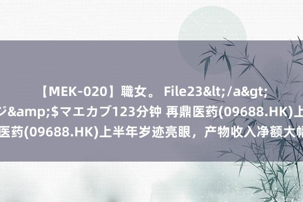 【MEK-020】職女。 File23</a>2011-05-20プレステージ&$マエカブ123分钟 再鼎医药(09688.HK)上半年岁迹亮眼，产物收入净额大幅增长42%