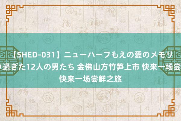 【SHED-031】ニューハーフもえの愛のメモリー 通り過ぎた12人の男たち 金佛山方竹笋上市 快来一场尝鲜之旅