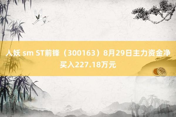 人妖 sm ST前锋（300163）8月29日主力资金净买入227.18万元