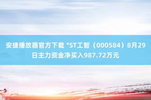 安捷播放器官方下载 *ST工智（000584）8月29日主力资金净买入987.72万元