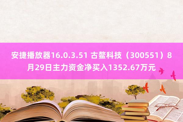 安捷播放器16.0.3.51 古鳌科技（300551）8月29日主力资金净买入1352.67万元