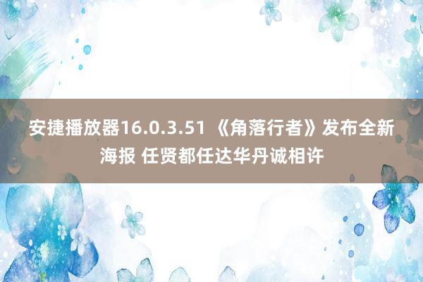 安捷播放器16.0.3.51 《角落行者》发布全新海报 任贤都任达华丹诚相许