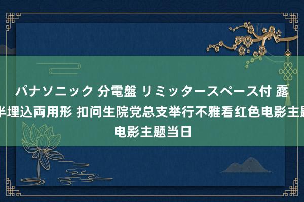 パナソニック 分電盤 リミッタースペース付 露出・半埋込両用形 扣问生院党总支举行不雅看红色电影主题当日