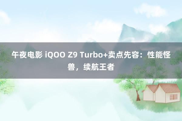 午夜电影 iQOO Z9 Turbo+卖点先容：性能怪兽，续航王者