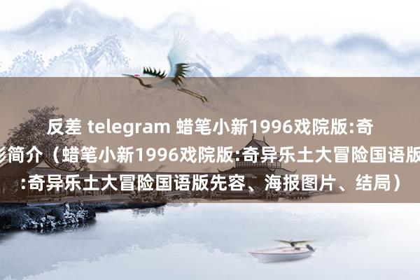 反差 telegram 蜡笔小新1996戏院版:奇异乐土大冒险国语版电影简介（蜡笔小新1996戏院版:奇异乐土大冒险国语版先容、海报图片、结局）