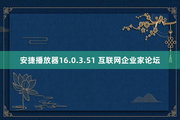 安捷播放器16.0.3.51 互联网企业家论坛