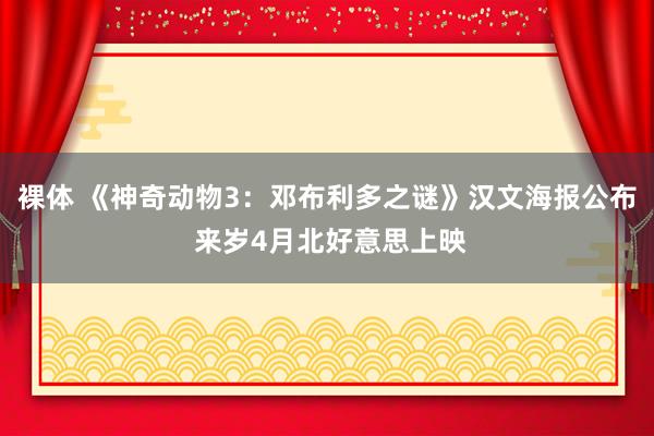 裸体 《神奇动物3：邓布利多之谜》汉文海报公布 来岁4月北好意思上映