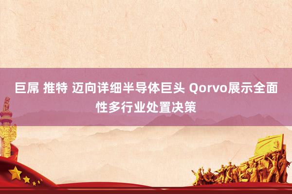 巨屌 推特 迈向详细半导体巨头 Qorvo展示全面性多行业处置决策