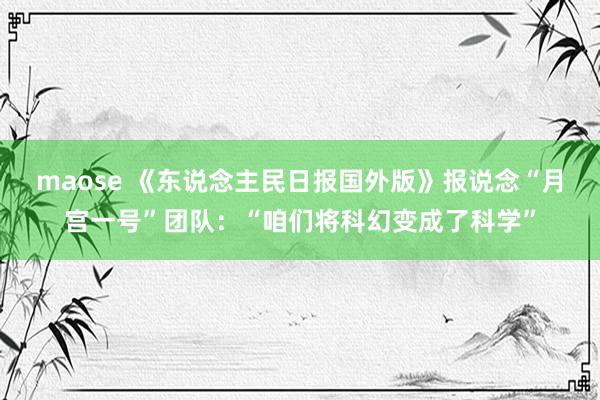 maose 《东说念主民日报国外版》报说念“月宫一号”团队：“咱们将科幻变成了科学”