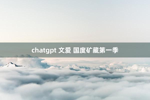 chatgpt 文爱 国度矿藏第一季